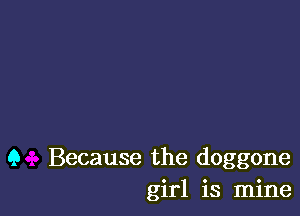 9 Because the doggone
girl is mine