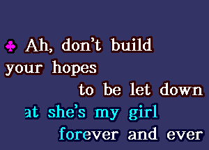 Ah, don t build
your hopes

to be let down

at she,s my girl
forever and ever