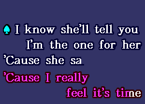 Q I know shdll tell you
Fm the one for her
,Cause she sa

,Cause I really
feel ifs time