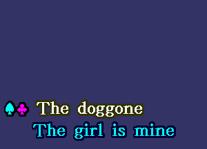 Q The doggone
The girl is mine