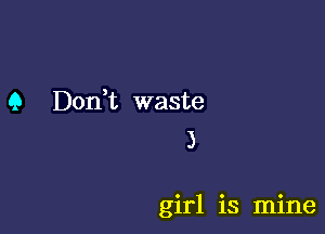 9 Don,t waste
3

girl is mine