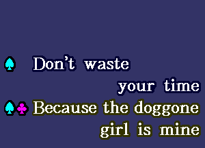 9 Don,t waste

your time
9 Because the doggone
girl is mine