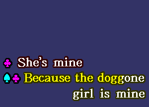 She,s mine
9 Because the doggone
girl is mine