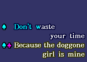 9 Don,t waste

your time
9 Because the doggone
girl is mine