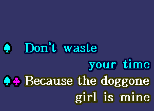 9 Don,t waste

your time
9 Because the doggone
girl is mine