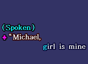 ( Spoken )

ccMichael,
girl is mine