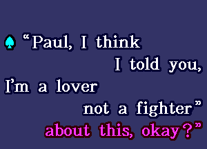 Q ccPaul, I think
I told you,

Fm a lover
not a fightef

about this, okay?n