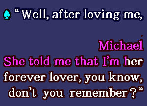 Q a Well, after loving me,

Michael

She told me that Fm her
forever lover, you know,
don,t you remember?n