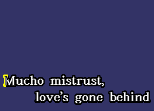 Mucho mistrust,
lovds gone behind