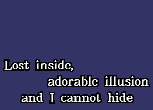 Lost inside,
adorable illusion
and I cannot hide