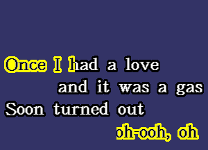 E Ihad a love

and it was a gas
Soon turned out

udh