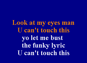 Look at my eyes man
U can't touch this

yo let me bust
the funky lyric
U can't touch this
