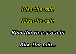 Kiss the rain

Kiss the rain

Kiss the ra-a-a-a-a-fn

Kiss the rain..