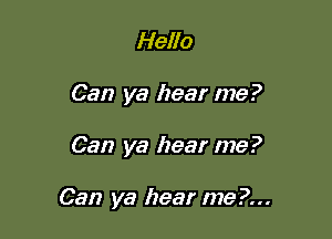 Hello
Can ya hear me?

Can ya hear me?

Can ya hear me?...
