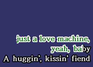 Wahm
WHY

A huggim kissin fiendl