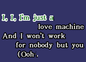 30393313155351

love machine

And I woni work
for nobody but you

(Ooh-.