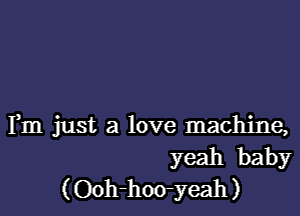 Fm just a love machine,
yeah baby
(Ooh-hoo-yeah)