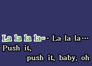 EQEEJIEEEW La la la-

Push it,
1311811 it, baby, 0h