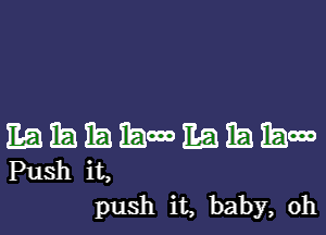 EQEBIEEEWEBEBEBW

Push it,
push it, baby, 0h