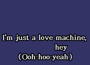 Fm just a love machine,
hey
(Ooh-hoo-yeah)