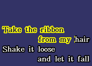 mm...-

my hair
Shake it loose
and let it fall