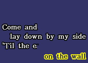 Come and
lay down by my side
Til the e

(93mm