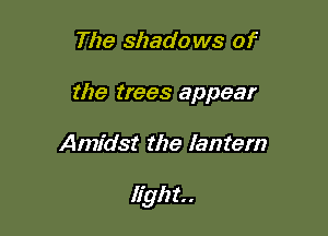 The shado ws of
the trees appear

Amidst the lantern

light. .