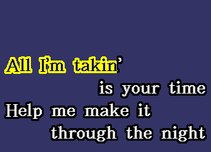 mmmm,

is your time
Help me make it
through the night