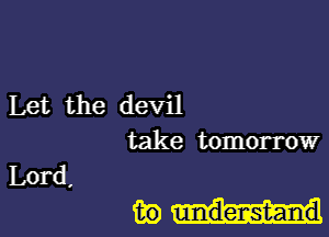 Let the devil
take tomorrow

Lord,

inn