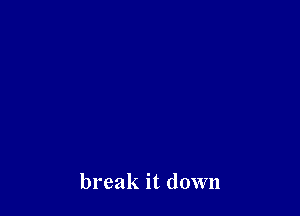 break it down