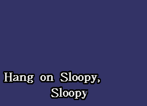 Hang on Sloopy,
Sloop)