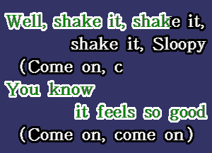 mmame it,
shake it, Sloopy
(Come on, c

mamam-u

(Come on, come on)