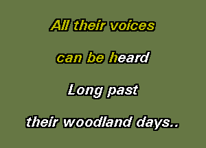 All their voices

can be heard

L any past

their woodland days..