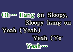 (3111000 E53313 (on Sloopy,

Sloopy hang on

Yeah (Yeah)
Yeah (Ye

mom