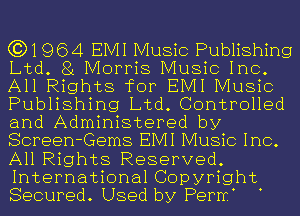 (3)1964 EMI Music Publishing
Ltd. 81 Morris Music Inc.
All Rights for EMI Music

Publishing Ltd. Controlled
and Administered by

Screen-Gems EMI Music Inc.
All Rights Reserved
International Copyright
Secured Used by Perrr.