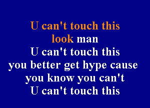 U can't touch this
look man
U can't touch this
you better get hype cause
you know you can't
U can't touch this