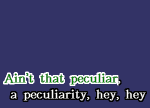 mmu-l-

a peculiarity, hey, hey