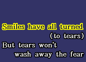 mmamm
(totears)

But tears won,t
wash away the fear