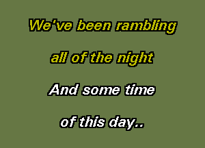 We 've been rambling

all of the night

And some time

of this day..