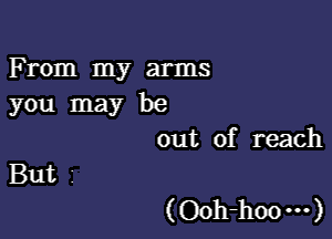 F rom my arms
you may be

out of reach
But I

(Ooh-hoo m)