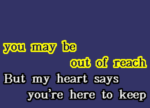 Hm

61? man
But my heart says
youH-e here to keep