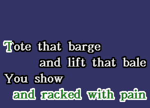 Trote that barge
and lift that bale
You show

mm