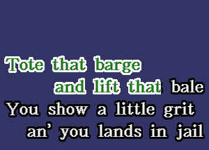 m
M bale

You show a little grit
an you lands in jail