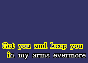 (Qaim

En my arms evermore