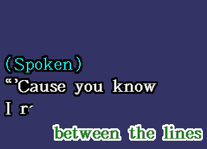 (Spoken)
u,Cause you know
I r'

mmm