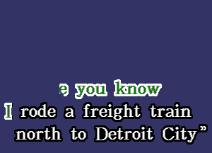 53
E rode a freight train
north to Detroit City,,