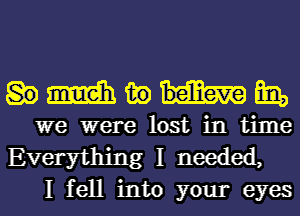 Human

we were lost in time

Everything I needed,
I fell into your eyes