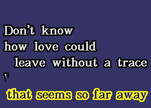 Don,t knowr
howr love could

leave Without a trace
1

m-mmm