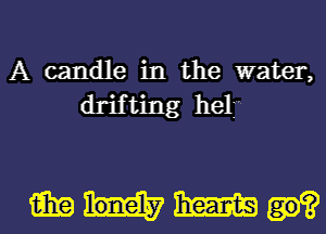 A candle in the water,
drifting 1181f

MUM