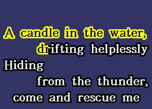 A Em an m
Gbifting helplessly
Hiding
from the thunder,
come and rescue me